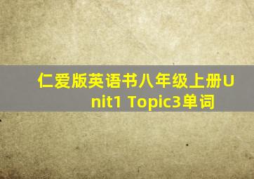 仁爱版英语书八年级上册Unit1 Topic3单词